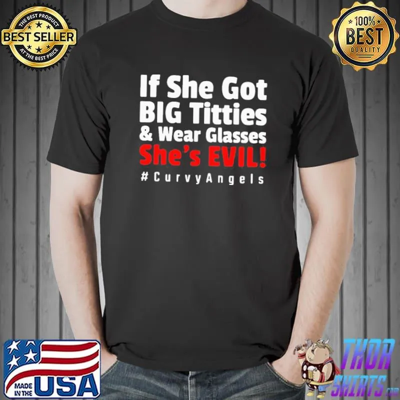 Nice GOOD IF SHE GOT BIG TITTIES AND WEAR GLASSES SHE’S EVIL CURVYANGELS SHIRT Unisex