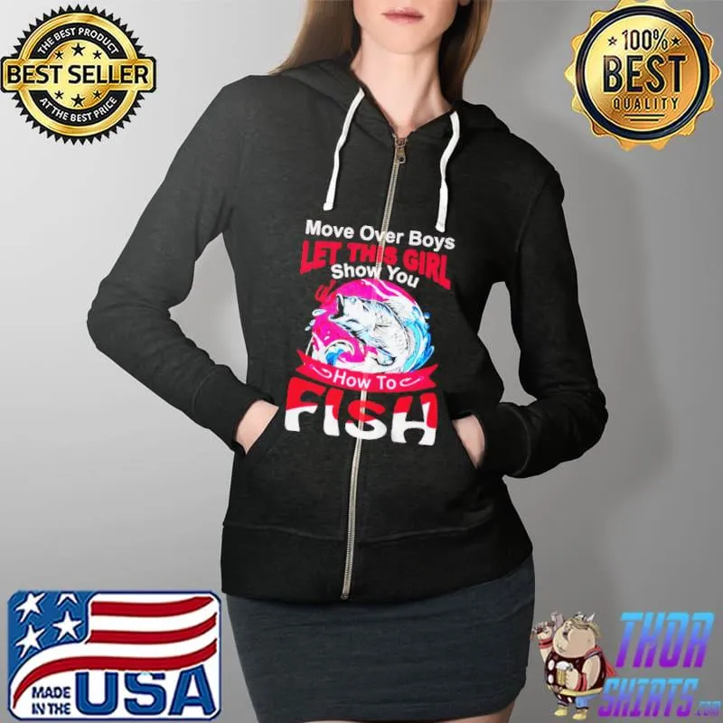 Nice MORE OVER BOYS LET THIS GIRL SHOW YOU HOW TO FISH T-SHIRT Full Zip Hooded