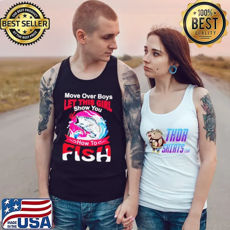 Nice MORE OVER BOYS LET THIS GIRL SHOW YOU HOW TO FISH T-SHIRT Tank Top