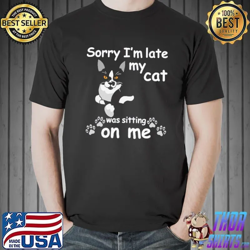 Nice Sorry Im Late My Cat was Sitting on Me T-Shirt Unisex