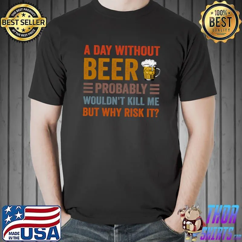 Official Funny Beer Drinking Drinkers A Day Without Beer T-shirt