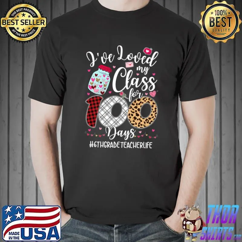 Original I've Loved My Class 100 Days 6th Grade Teacher Valentines T-Shirt