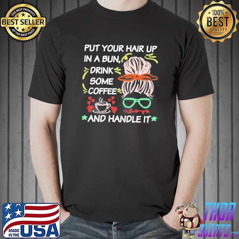 Quote Put Your Hair Up In A Bun Drink Some Coffee And Handle It Unisex T-Shirt Unisex