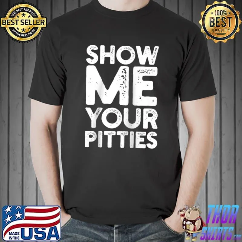 Show me your pitties T-Shirt Unisex