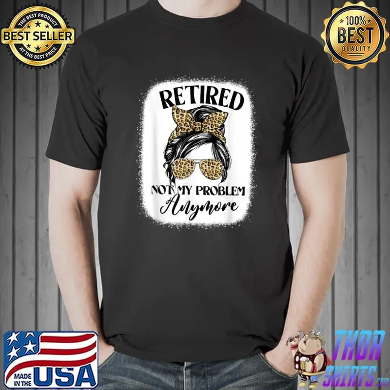 Top Retired 2022 Not My Problem Anymore Retirement Messy Bun T-Shirt Unisex