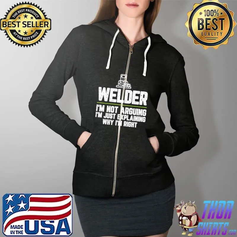 Welder I'm Not Arguing I'm Just Right T- Full Zip Hooded