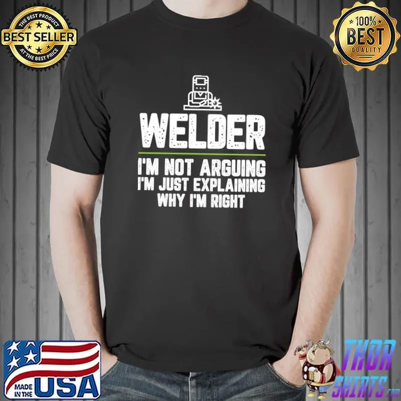 Welder I'm Not Arguing I'm Just Right T- Unisex