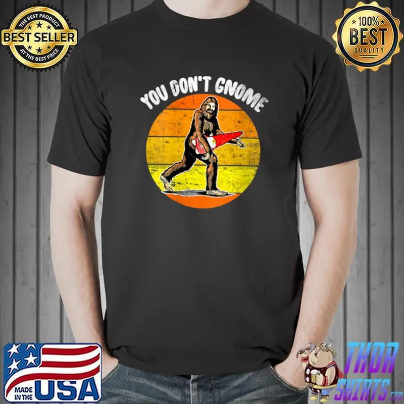 You Don't Gnome - Funny Sasquatch With Cute Gnomies T- Unisex