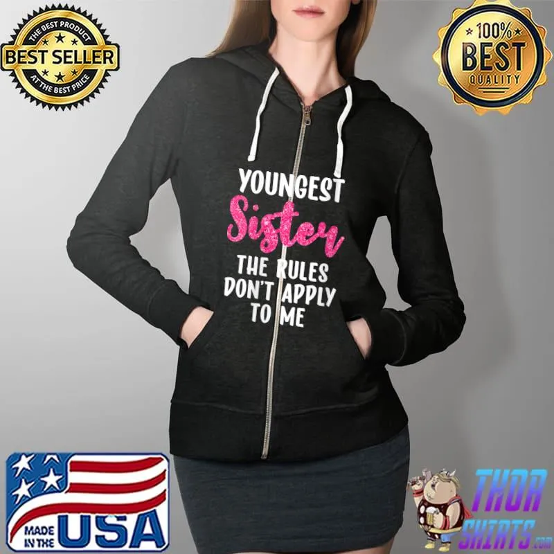 Youngest Sister The Rules Don't Apply To Me Funny Sister T-Shirt Full Zip Hooded