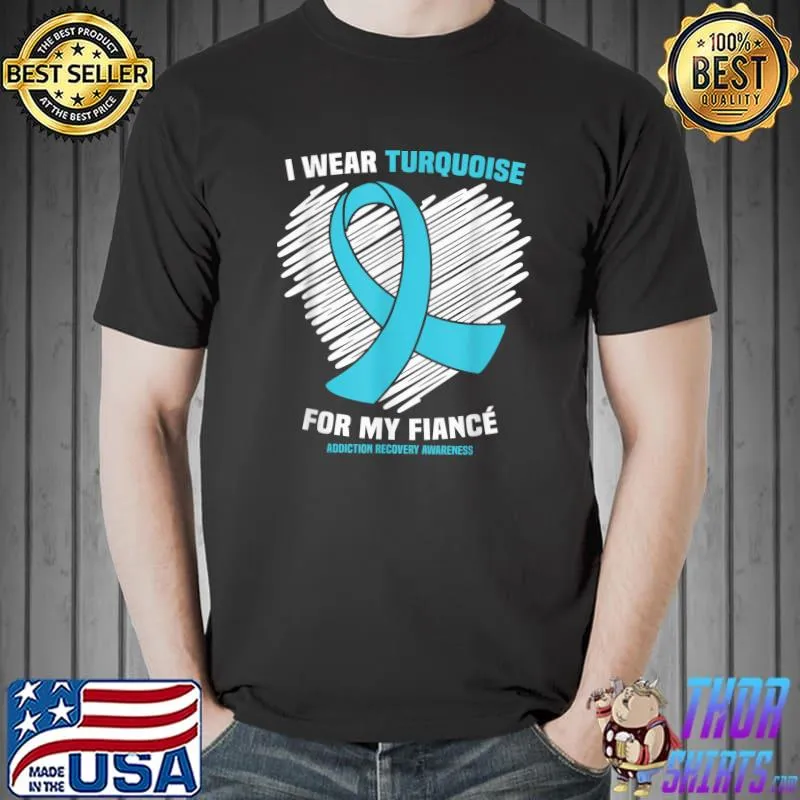 Awesome I Wear Turquoise For My Fiance Addiction Recovery Awareness T-Shirt