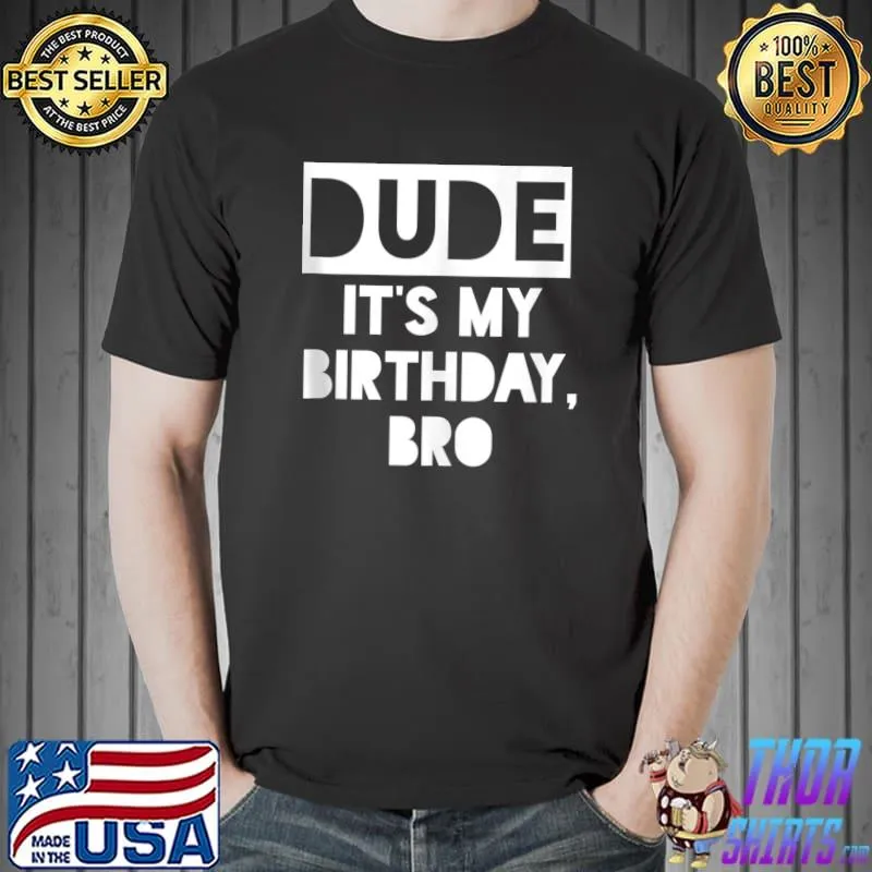 Dude It's My Birthday Shirt,Its My Birthday Bro T- Unisex