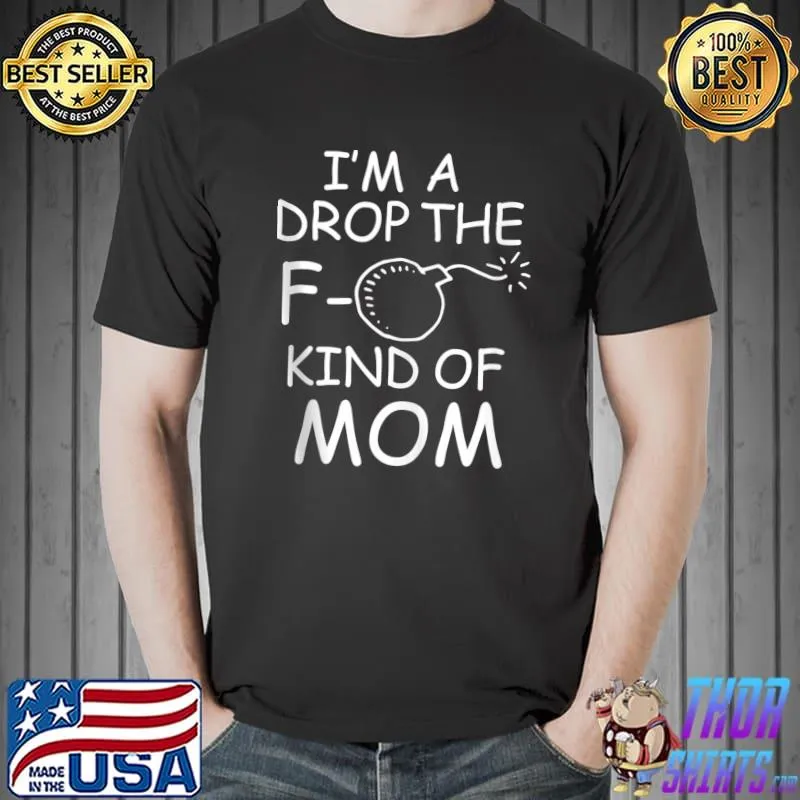 Funny Adult I'm A Drop The F Bomb Kind Of Mom T- Unisex