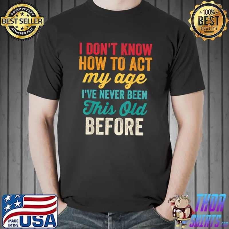 Funny Old People Men Women I Don't Know How To Act My Age T-Shirt Unisex