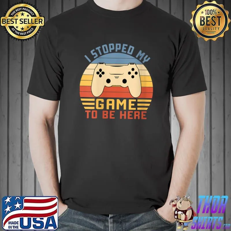 Gamer I Stopped My Game To Be Here Retro Vintage Video Games T- Unisex