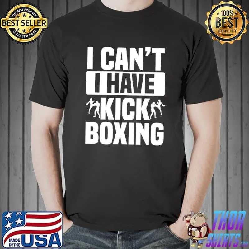 I Can't I Have Kickboxing Kickboxer Karate Boxing Fighter T- Unisex