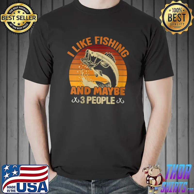 I Like Fishing And Maybe 3 People Fishing T- Unisex