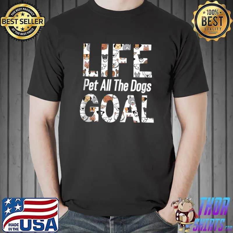 Life Goal Pet All The Dogs Funny Dog Lover Gift Puppy Owner T- Unisex
