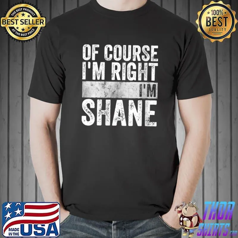 Of Course I'm Right I'm Shane T-Shirt Unisex