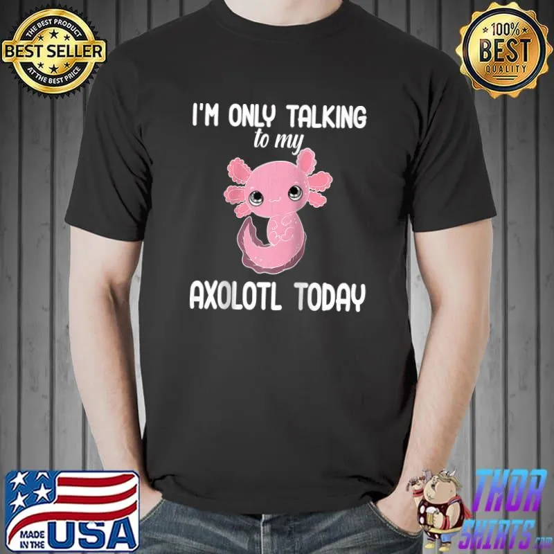 Only Talking To Axolotl Funny Kawaii Animal Lover Graphic T- Unisex
