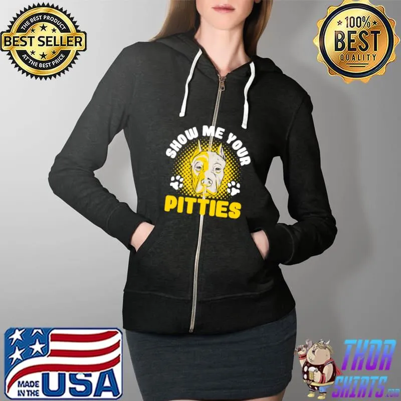 Show Me Your Pitties Funny Dog Lover Pitbull Lover Owner T- Full Zip Hooded