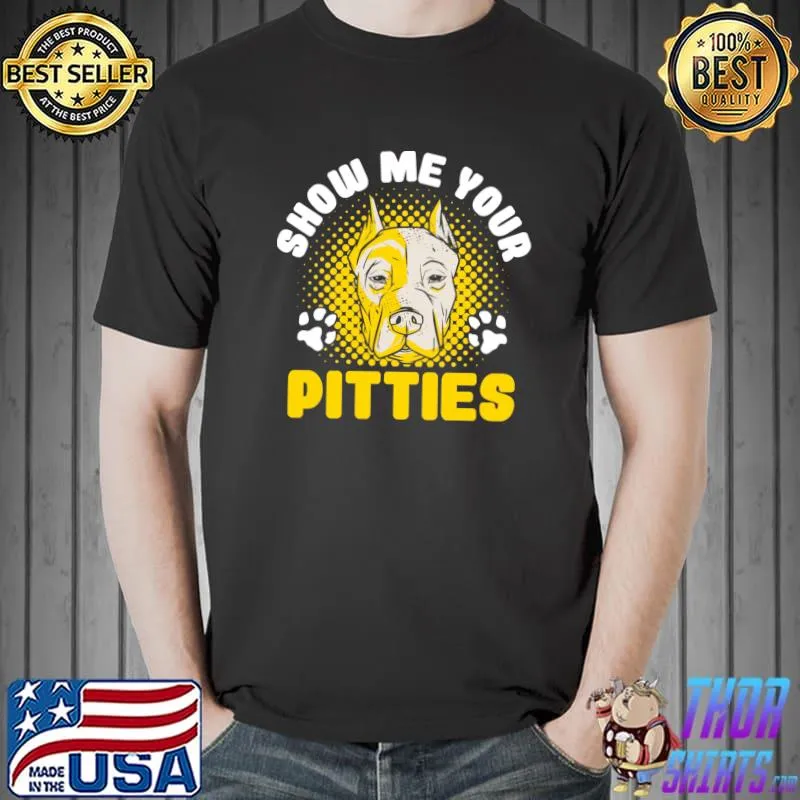 Show Me Your Pitties Funny Dog Lover Pitbull Lover Owner T- Unisex