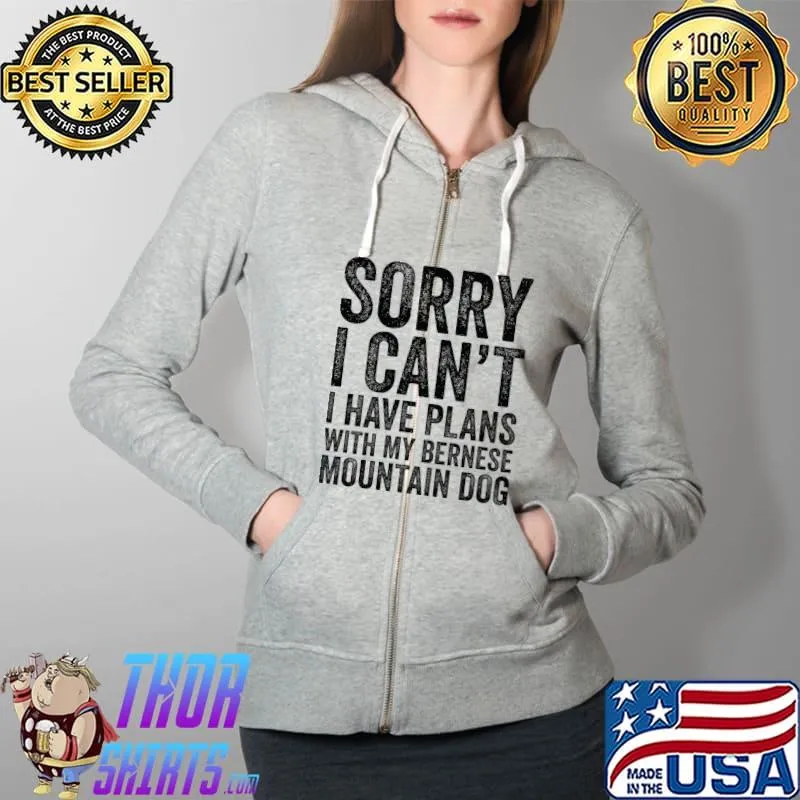 Sorry I Can't I Have Plans With My Bernese Mountain T-Shirt Full Zip Hooded