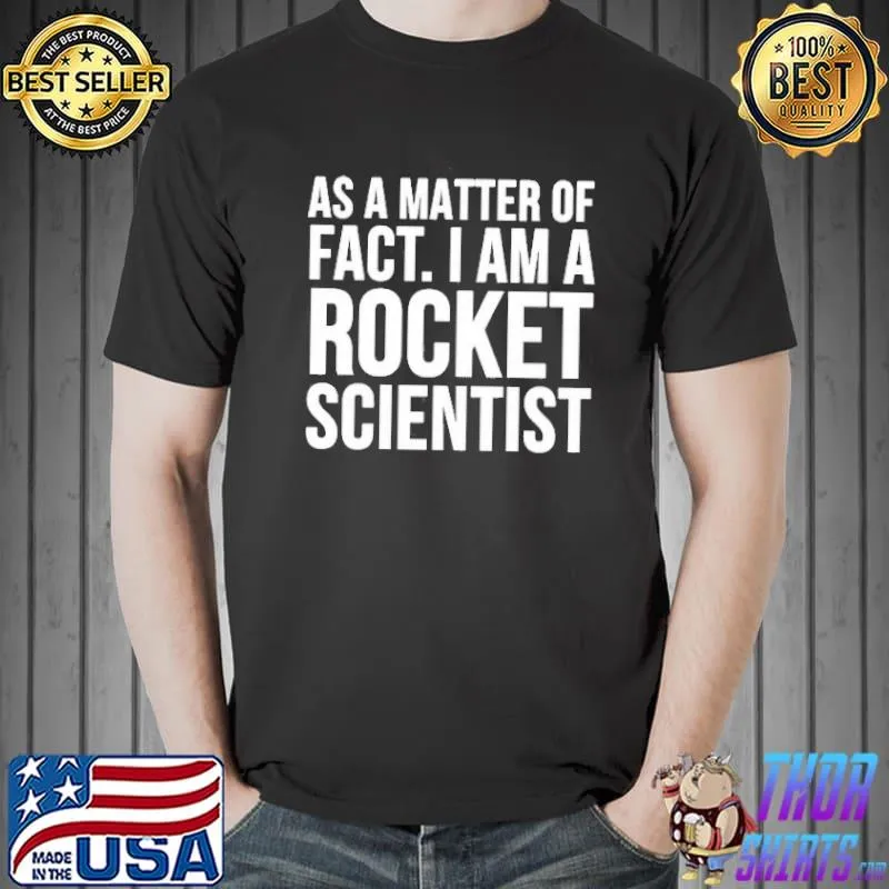 As a matter of fact I am a rocket scientist Unisex