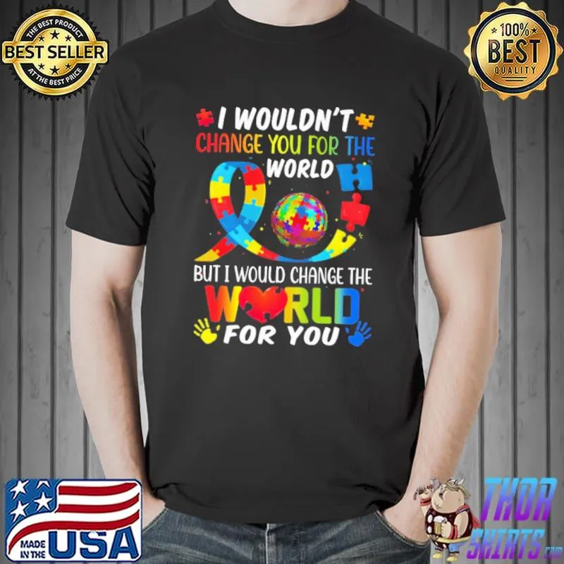 Autism awareness I wouldn't change you for the world but change for you shirt