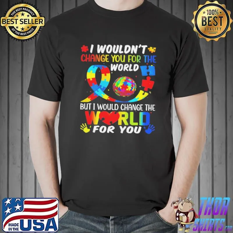 autism-i-wouldnt-change-you-for-world-but-i-would-change-the-world-for-you-shirt-classic-mens-t- Unisex