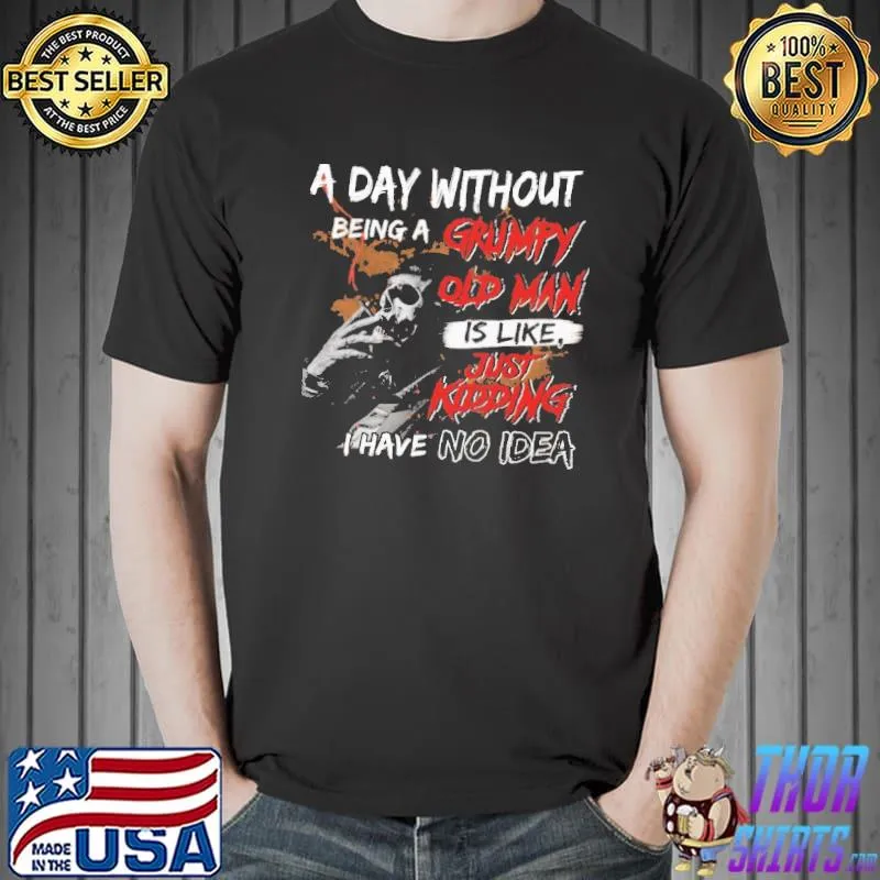 B- A day without being a grumpy old man is like... just kidding i have no idea Skull Shirt Unisex