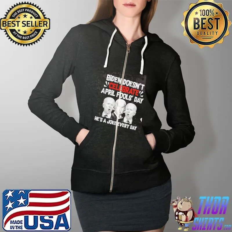 Biden Doesn't Celebrate April Fools' Day He's A Joke Every Day Shirt Full Zip Hooded