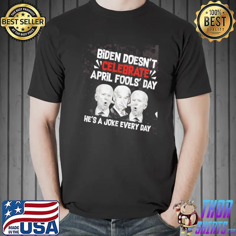 Biden Doesn't Celebrate April Fools' Day He's A Joke Every Day Shirt