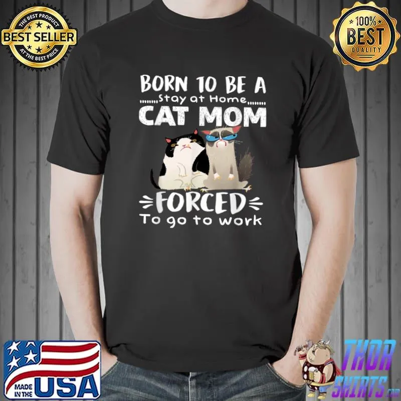 Born To Be Stay At Home Cat Mom Forced To Go To Work Mom Day T-Shirt