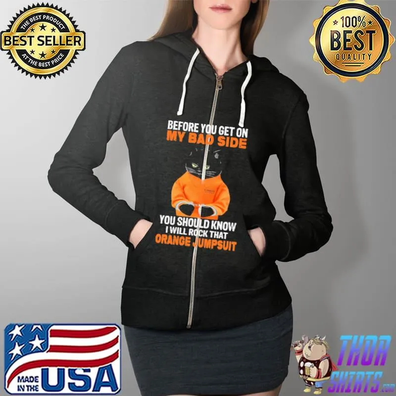 Cat Before you get on my bad side you should know i will rock that orange jumpsuit Full Zip Hooded