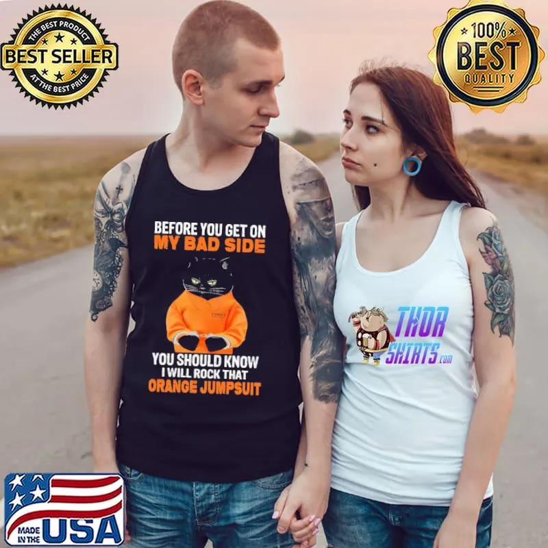 Cat Before you get on my bad side you should know i will rock that orange jumpsuit shirt