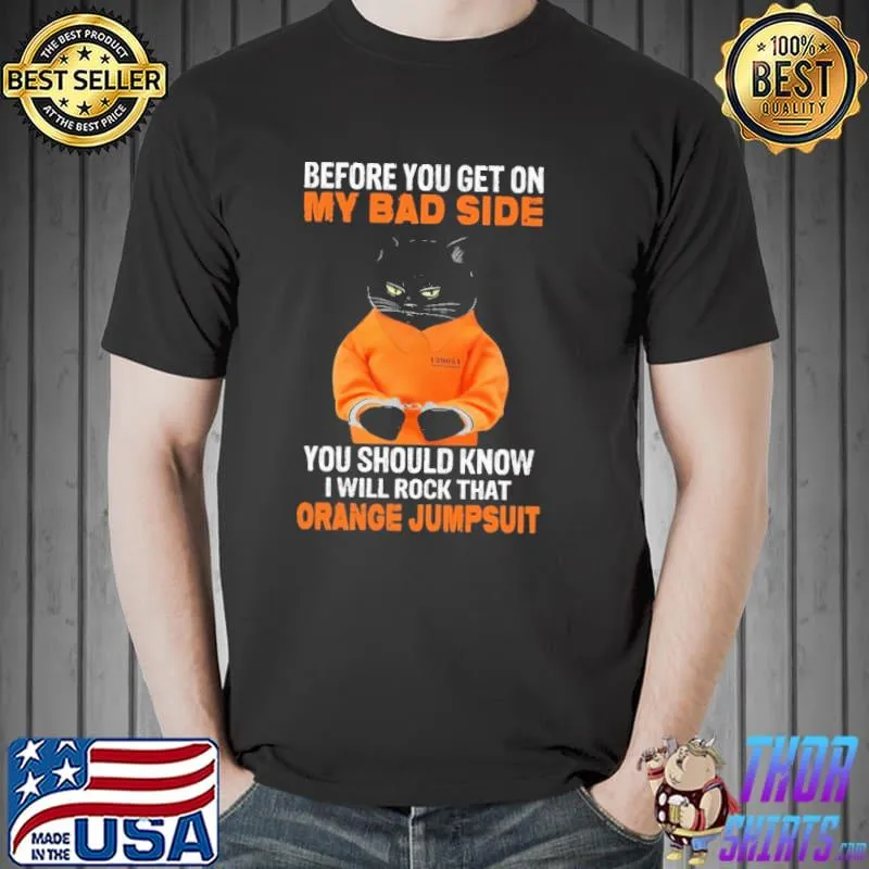 Cat Before you get on my bad side you should know i will rock that orange jumpsuit Unisex
