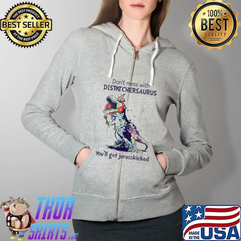 Don’t Mess With Dispatchersaurus You’ll Get Jurasskicked T-Shirt Full Zip Hooded