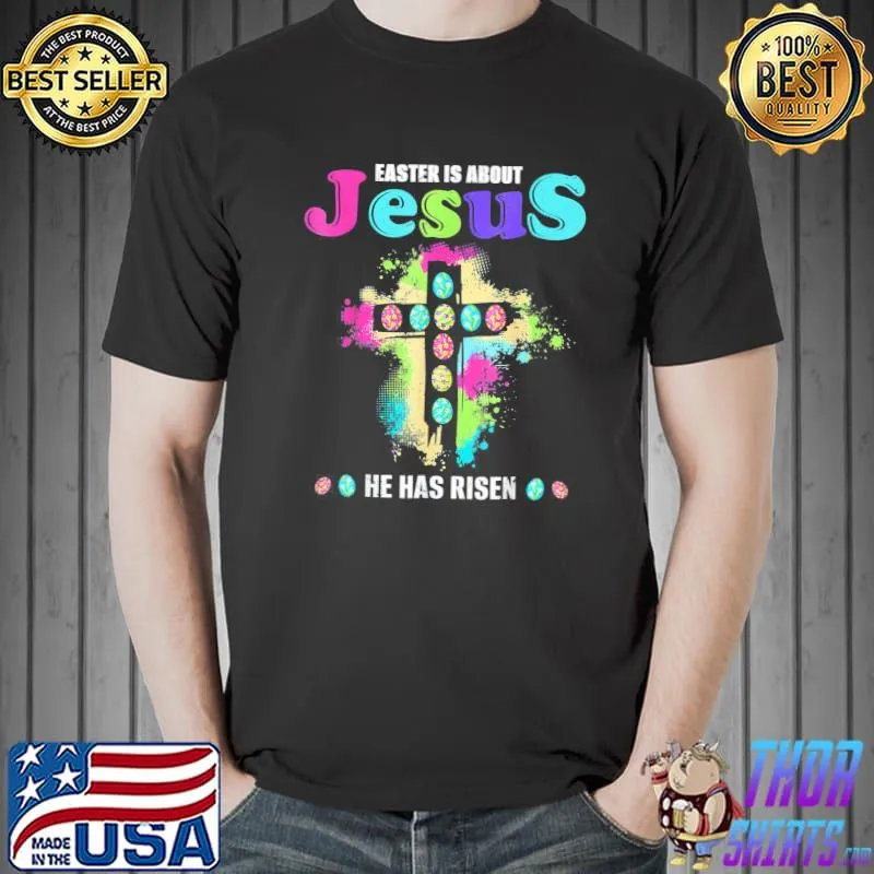 Easter Is About Jesus He Has Risen Easter Day T-Shirt