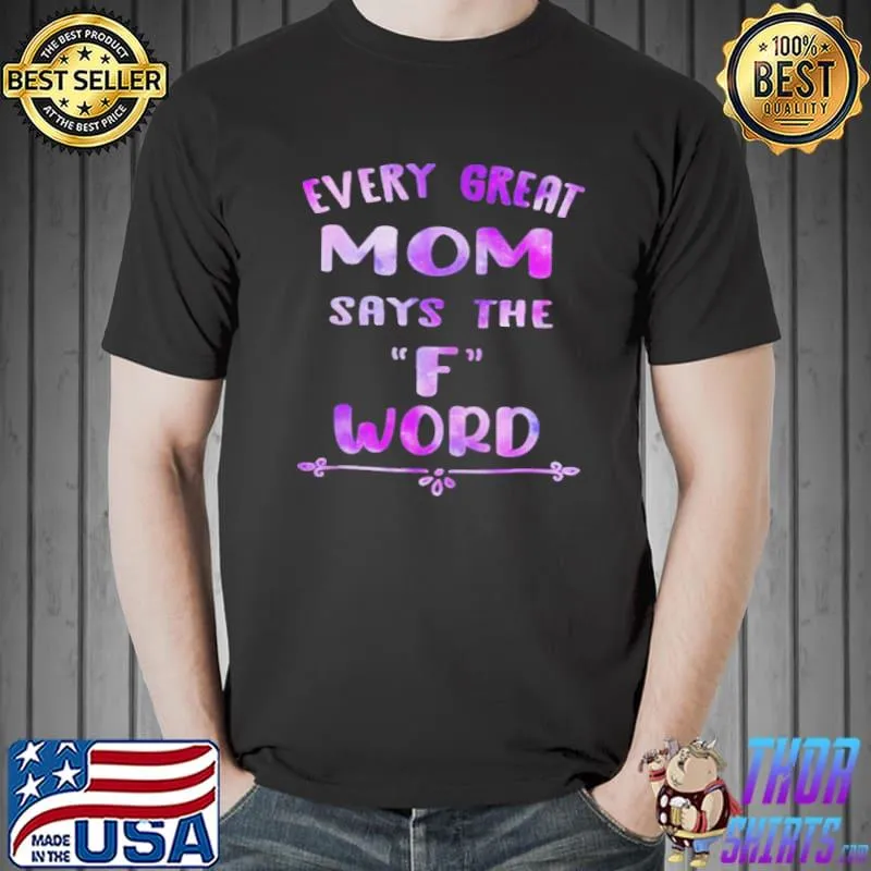 EVERY GREAT MOM SAYS THE F WORD MOTHERS DAY SHIRT Unisex
