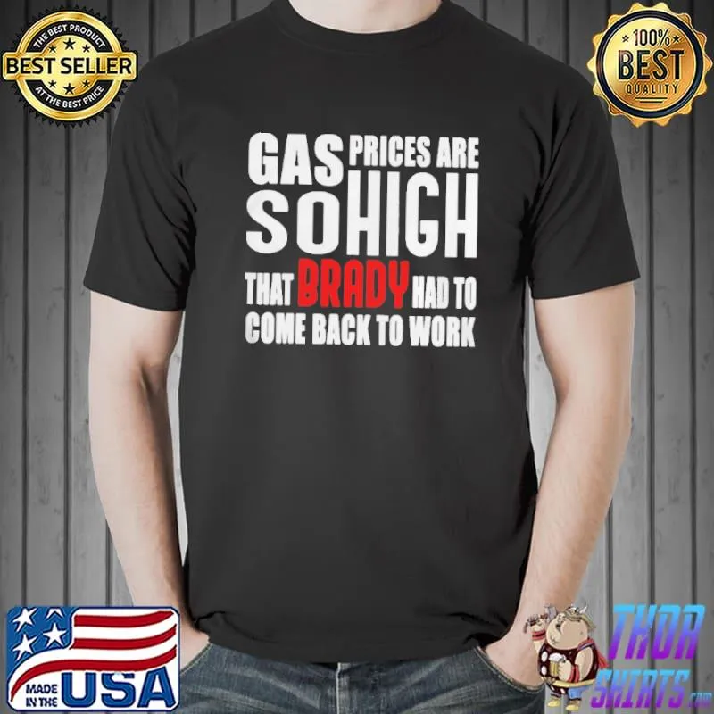 gas-prices-are-so-high-that-brady-had-to-come-back-to-work-shirt-classic-mens-t- Unisex
