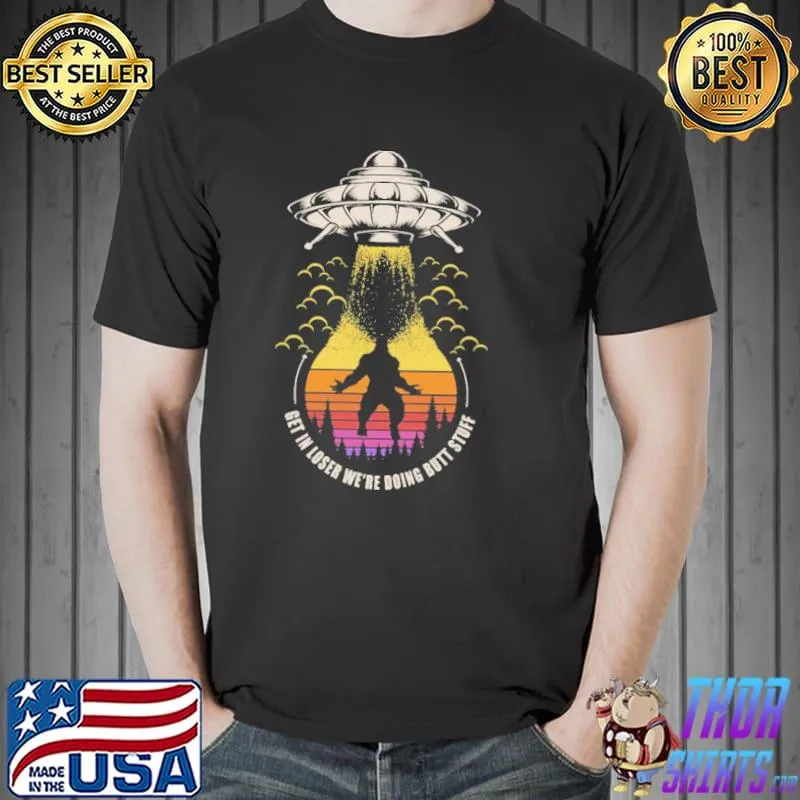 Get In Loser We're Doing Butt Stuff UFO Vintage Shirt