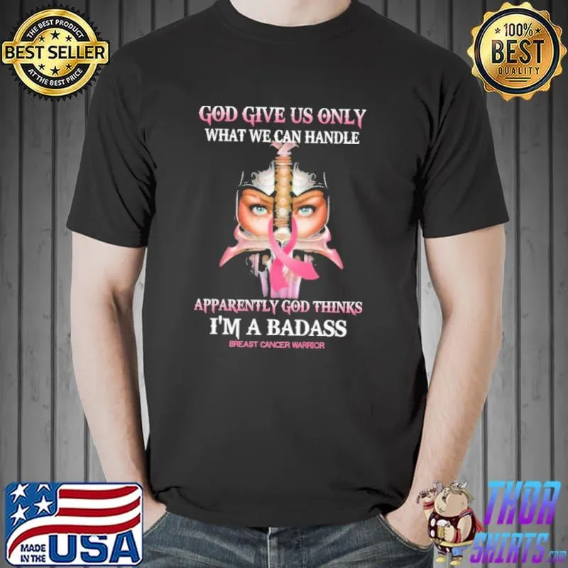 God Give Us Only What We Can Handle Apparently God Thinks I'm A Badass Breast Cancer Warrior Shirt Unisex