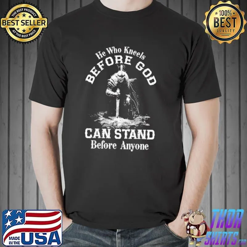 He Who Kneels Before God Can Stand Before Anyone Shirt Unisex