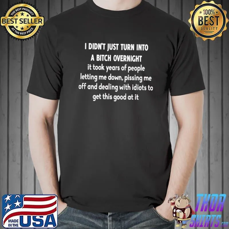 I Didn't Just Turn Into A Bitch Overnight Shirt