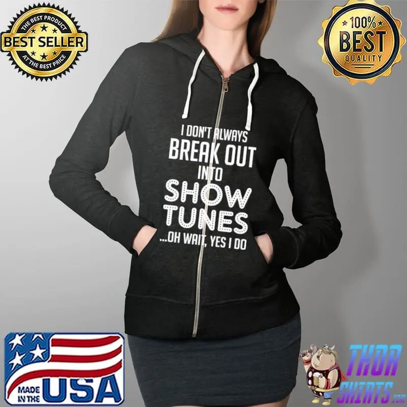 I don't always Break Out Into Show Tunes oh wait yes i do Full Zip Hooded