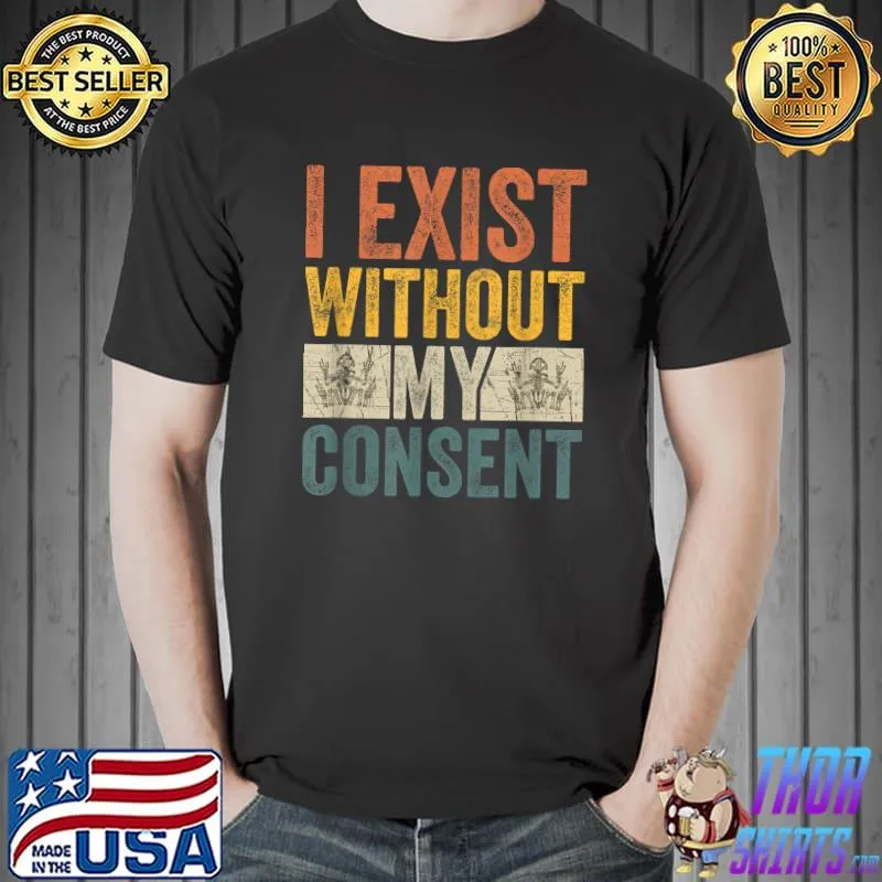 I Exist Without My Consent T-Shirt