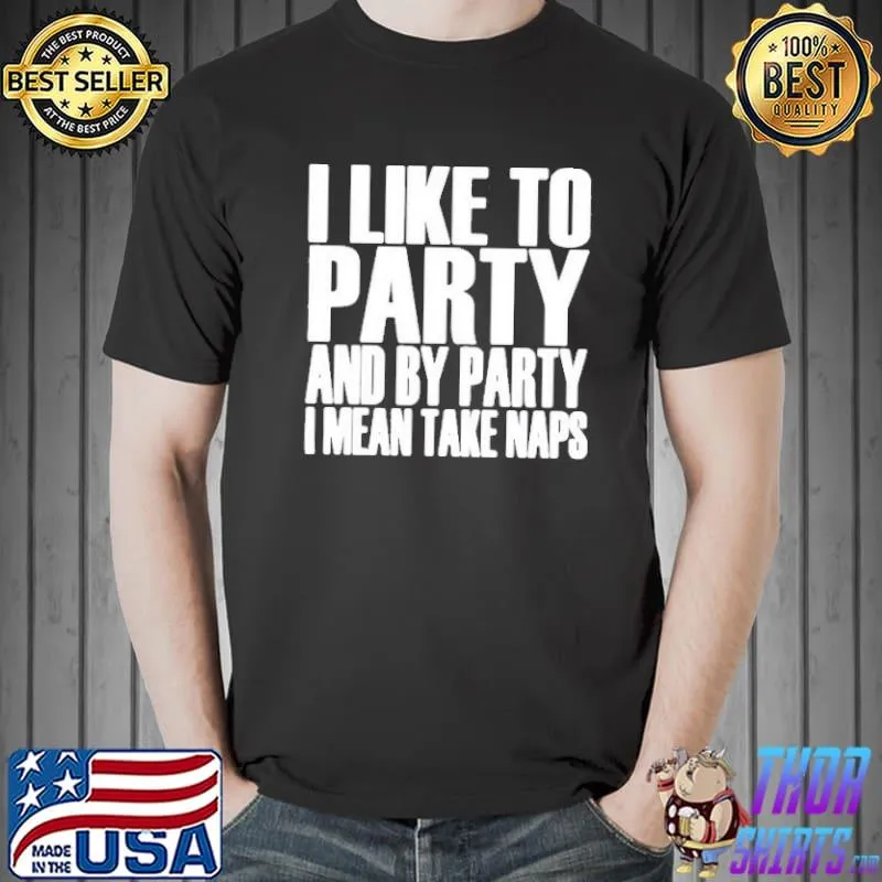 I like to party and by party I mean take naps shirt