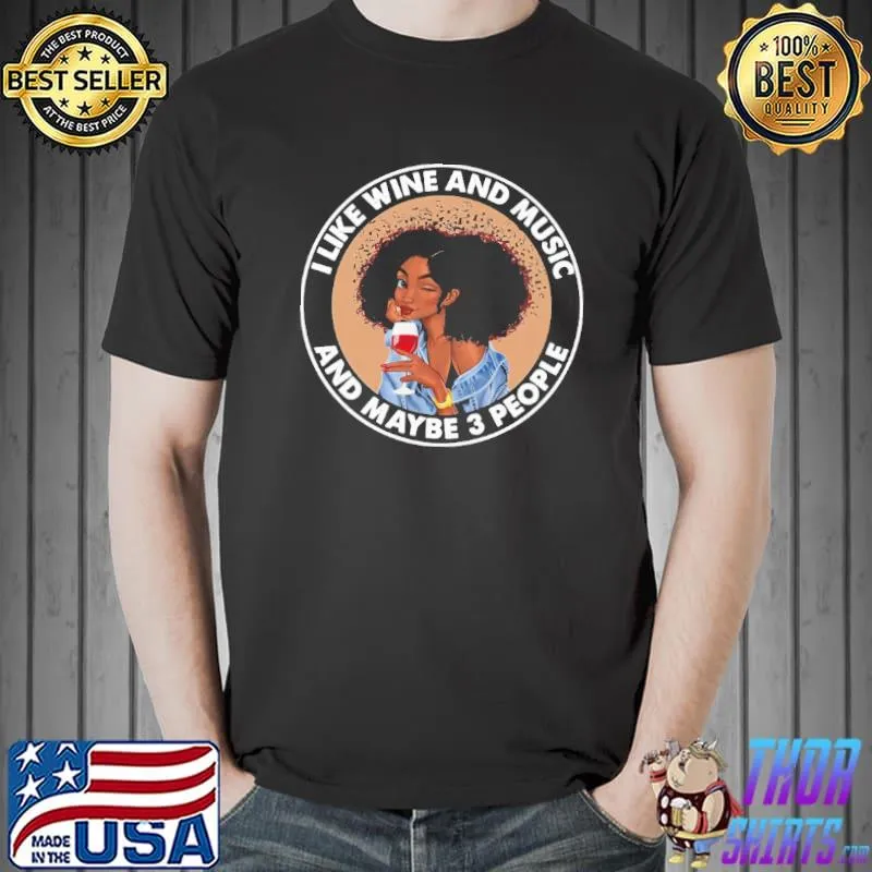 I like wine and music and maybe 3 people shirt