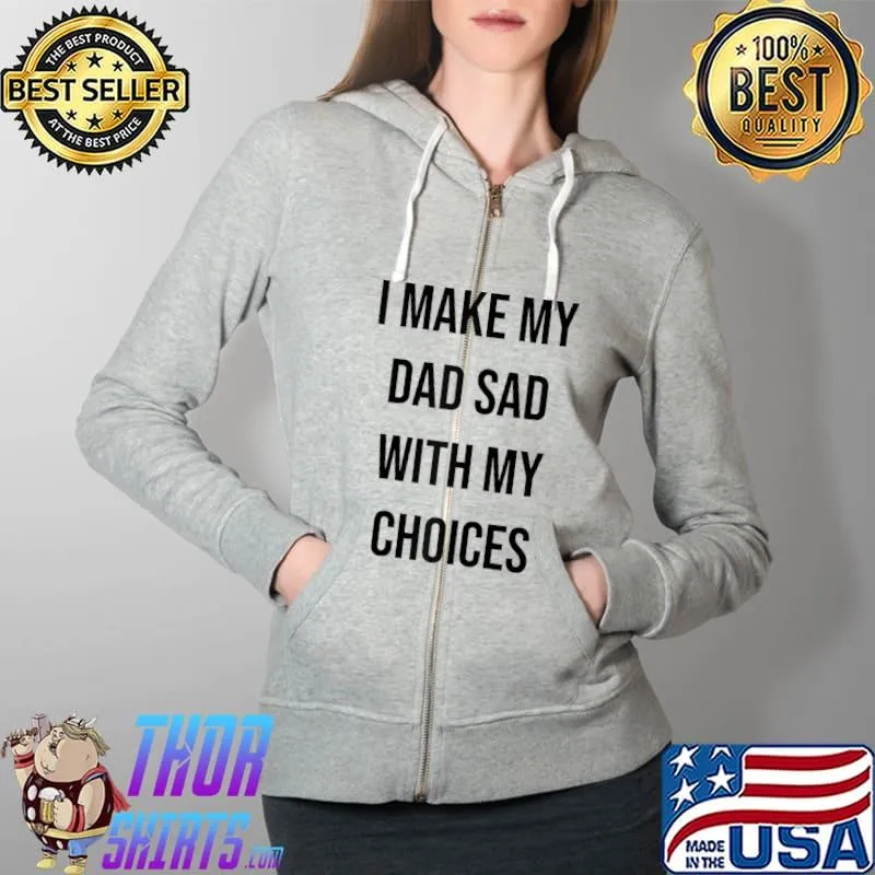 I Make My Dad Sad With My Choices Funny Gag Gift Quote T- Full Zip Hooded