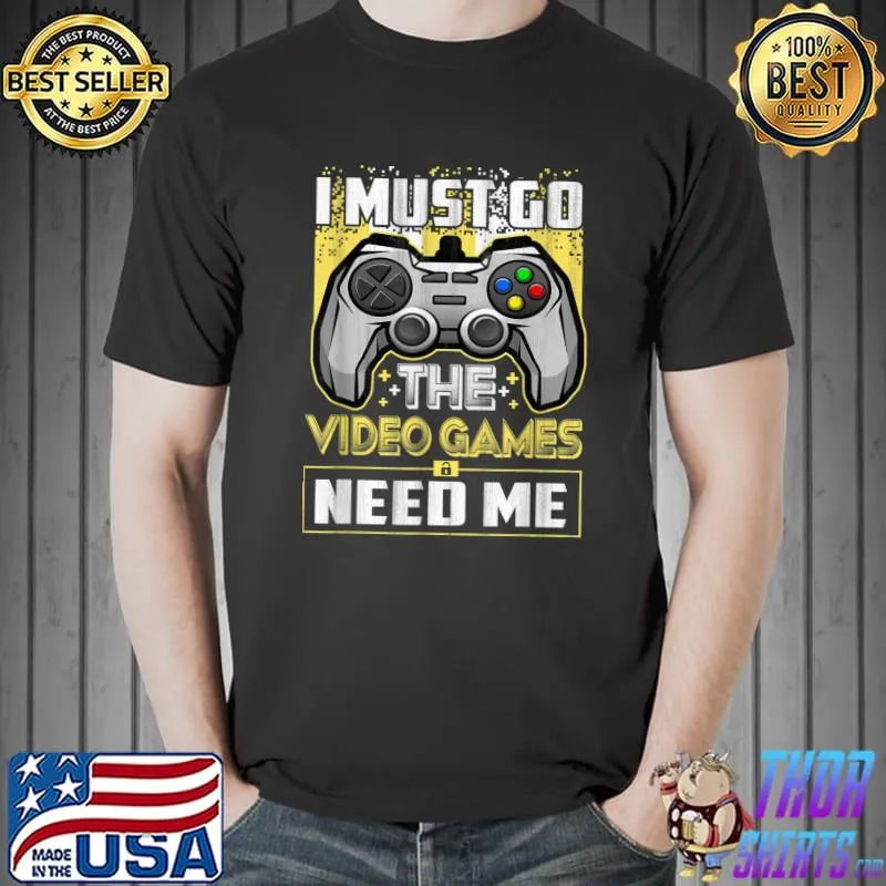 I Must Go The Video Games Need Me Funny Gamer Gaming T-Shirt